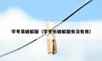 学考易破解版（学考乐破解版有没有用）