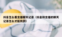 抖音怎么看主播聊天记录（抖音和主播的聊天记录怎么才能找到）