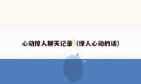 心动撩人聊天记录（撩人心动的话）