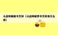 斗战神破解令万妖（斗战神破界令万妖有什么用）