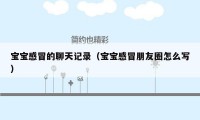 宝宝感冒的聊天记录（宝宝感冒朋友圈怎么写）