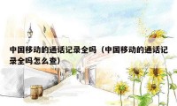 中国移动的通话记录全吗（中国移动的通话记录全吗怎么查）