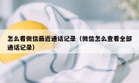 怎么看微信最近通话记录（微信怎么查看全部通话记录）