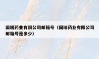 国瑞药业有限公司邮箱号（国瑞药业有限公司邮箱号是多少）