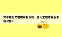 安卓进化之地破解版下载(进化之地破解版下载汉化)
