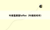 叶修是黑客lofter（叶修的对手）