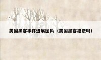 美国黑客事件进展图片(美国黑客犯法吗)