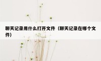 聊天记录用什么打开文件（聊天记录在哪个文件）
