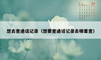 想去查通话记录（想要查通话记录去哪里查）
