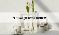 关于swag破解好不好的信息