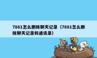 7881怎么删除聊天记录（7881怎么删除聊天记录和通讯录）