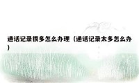 通话记录很多怎么办理（通话记录太多怎么办）