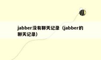 jabber没有聊天记录（jabber的聊天记录）