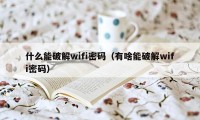 什么能破解wifi密码(有啥能破解wifi密码)