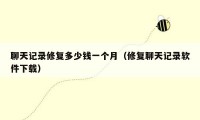 聊天记录修复多少钱一个月(修复聊天记录软件下载)