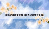 聊天记录甜蜜爱情（聊天记录关于爱情）