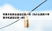 苹果手机两台通话记录一样（为什么我两个苹果手机通话记录一样）