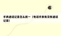 手表通话记录怎么统一（电话手表有没有通话记录）