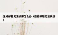 元神邮箱无法换绑怎么办（原神邮箱无法换绑）
