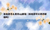 米哈游怎么更改qq邮箱(米哈游可以更改邮箱吗)