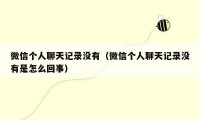 微信个人聊天记录没有（微信个人聊天记录没有是怎么回事）