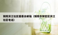 铜陵滨江社区居委会邮箱（铜陵市铜官区滨江社区电话）