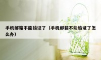 手机邮箱不能验证了（手机邮箱不能验证了怎么办）