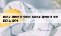 聊天记录删除图片找回（聊天记录删除图片找回怎么操作）