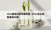 vivo通话记录时间设置（vivo怎么设置通话记录）