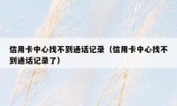 信用卡中心找不到通话记录（信用卡中心找不到通话记录了）