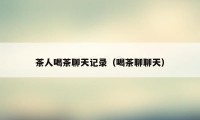 茶人喝茶聊天记录(喝茶聊聊天)