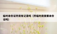 临时身份证开房有记录吗(开临时房需要身份证吗)