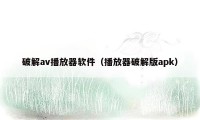 破解av播放器软件（播放器破解版apk）