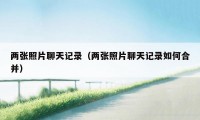 两张照片聊天记录(两张照片聊天记录如何合并)