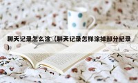 聊天记录怎么涂(聊天记录怎样涂掉部分纪录)