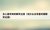 女人喜欢听的聊天记录（为什么女生喜欢看聊天记录）