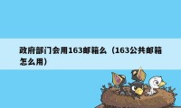政府部门会用163邮箱么（163公共邮箱怎么用）