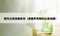 聊天记录拼图素材（美图秀秀聊天记录拼图）