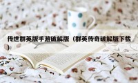 传世群英版手游破解版（群英传奇破解版下载）