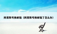 网易账号换邮箱（网易账号换邮箱了怎么办）