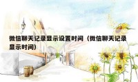微信聊天记录显示设置时间（微信聊天记录 显示时间）