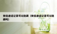 微信通话记录可以隐藏（微信通话记录可以隐藏吗）