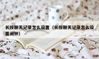 长按聊天记录怎么设置（长按聊天记录怎么设置闹钟）