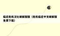 临近危机汉化破解版版（危机临近中文破解版免费下载）
