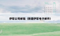 伊犁公司邮箱（新疆伊犁电子邮件）