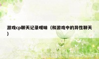 游戏cp聊天记录暧昧（和游戏中的异性聊天）