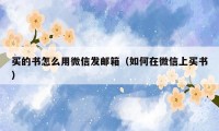 买的书怎么用微信发邮箱(如何在微信上买书)