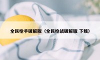 全民枪手破解版（全民枪战破解版 下载）