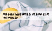 苹果手机自动查看聊天记录（苹果手机怎么可以查聊天记录）