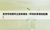 宣传学校聊天记录表情包(学校的表情包配图)